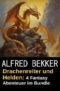 Drachenreiter und Helden: 4 Fantasy Abenteuer im Bundle - Alfred Bekker