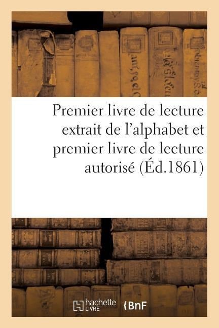 Premier Livre de Lecture Extrait de l'Alphabet Et Premier Livre de Lecture Autorisé - Sans Auteur