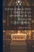 Elévations À Dieu Sur Tous Les Mystères De La Religion Chrétienne... - Jacques Bénigne Bossuet