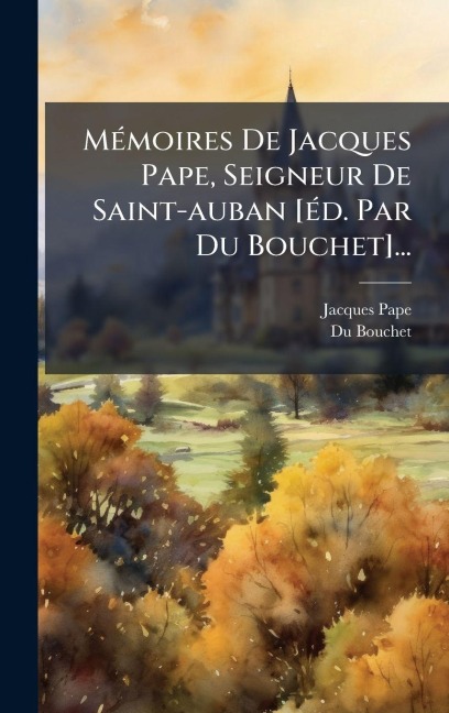 MÃ(c)moires De Jacques Pape, Seigneur De Saint-auban [Ã(c)d. Par Du Bouchet]... - Jacques Pape, Du Bouchet