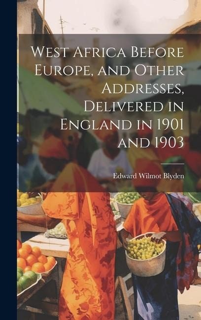 West Africa Before Europe, and Other Addresses, Delivered in England in 1901 and 1903 - Edward Wilmot Blyden