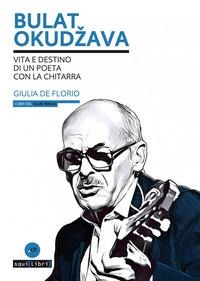 Bulat Okud¿ava. Vita e destino di un poeta con la chitarra - Giulia de Florio