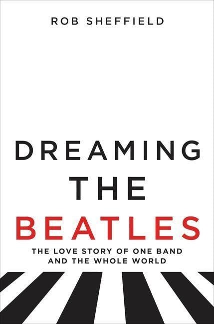 Dreaming the Beatles - Rob Sheffield