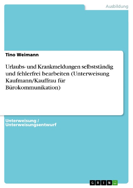 Urlaubs- und Krankmeldungen selbstständig und fehlerfrei bearbeiten (Unterweisung Kaufmann/Kauffrau für Bürokommunikation) - Tino Weimann