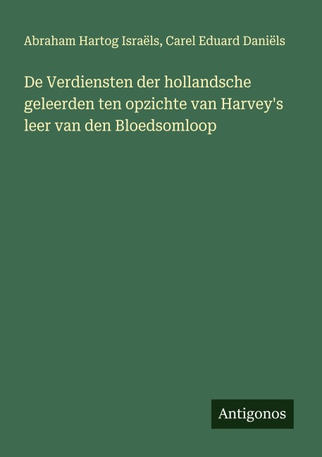 De Verdiensten der hollandsche geleerden ten opzichte van Harvey's leer van den Bloedsomloop - Abraham Hartog Israëls, Carel Eduard Daniëls