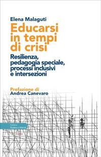 Educarsi in tempi di crisi. Resilienza, pedagogia speciale, processi inclusivi e intersezioni - Elena Malaguti
