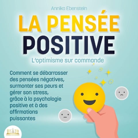 LA PENSÉE POSITIVE - L'optimisme sur commande: Comment se débarrasser des pensées négatives, surmonter ses peurs et gérer son stress, grâce à la psychologie positive et à des affirmations puissantes - Annika Ebenstein