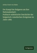 Cover-Bild zum Titel 'Der Kampf der Bulgaren um ihre Nationaleinheit: Politisch-militärische Geschichte der bulgarisch-rumelischen Ereignisse im Jahre 1885' von 'Arthur Ernst von Huhn'