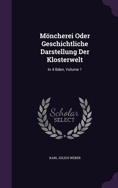 Möncherei Oder Geschichtliche Darstellung Der Klosterwelt: In 4 Bden, Volume 1 - Karl Julius Weber
