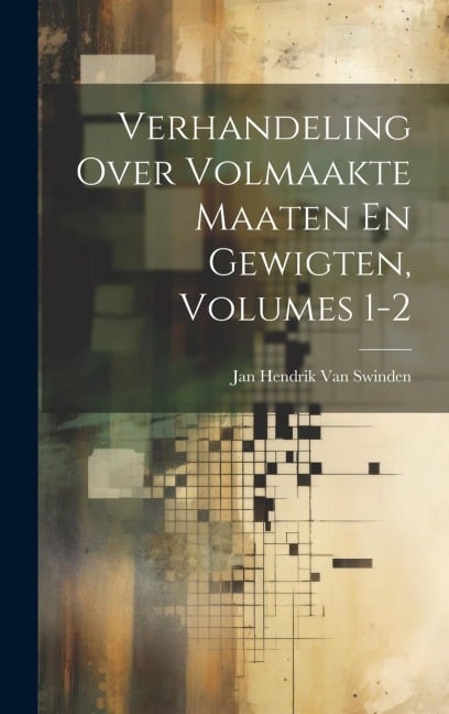 Verhandeling Over Volmaakte Maaten En Gewigten, Volumes 1-2 - Jan Hendrik Van Swinden