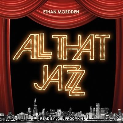 All That Jazz: The Life and Times of the Musical Chicago - Ethan Mordden