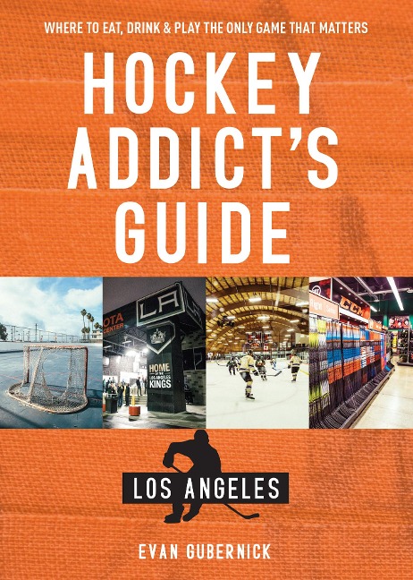 Hockey Addict's Guide Los Angeles: Where to Eat, Drink & Play the Only Game that Matters (Hockey Addict City Guides) - Evan Gubernick