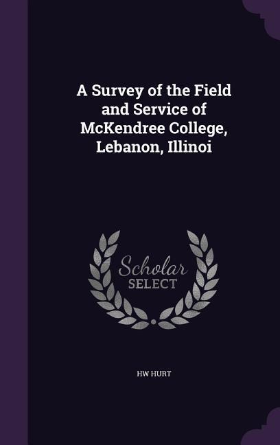 A Survey of the Field and Service of McKendree College, Lebanon, Illinoi - Hw Hurt