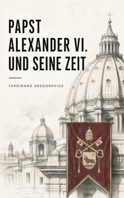 Papst Alexander VI. und seine Zeit - Ferdinand Gregorovius