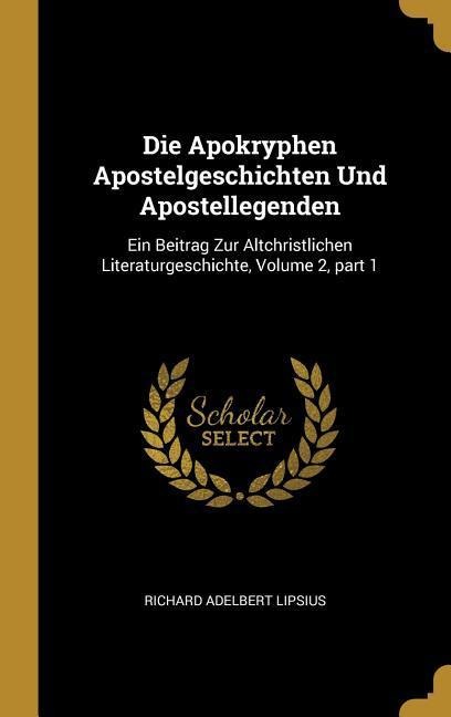 Die Apokryphen Apostelgeschichten Und Apostellegenden: Ein Beitrag Zur Altchristlichen Literaturgeschichte, Volume 2, Part 1 - Richard Adelbert Lipsius