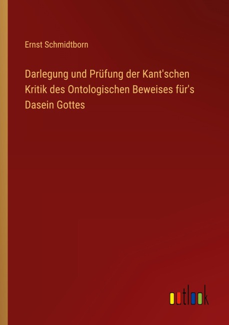Darlegung und Prüfung der Kant'schen Kritik des Ontologischen Beweises für's Dasein Gottes - Ernst Schmidtborn