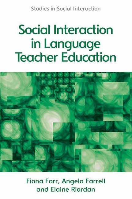 Social Interaction in Language Teacher Education - Fiona Farr, Angela Farrell, Elaine Riordan