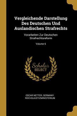 Vergleichende Darstellung Des Deutschen Und Auslandischen Strafrechts: Vorarbeiten Zur Deutschen Strafrechtsreform; Volume 6 - Oscar Netter, Germany Reichsjustizministerium