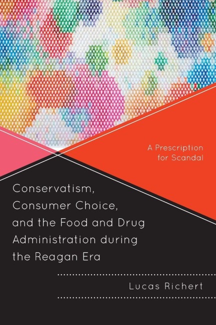Conservatism, Consumer Choice, and the Food and Drug Administration during the Reagan Era - Lucas Richert