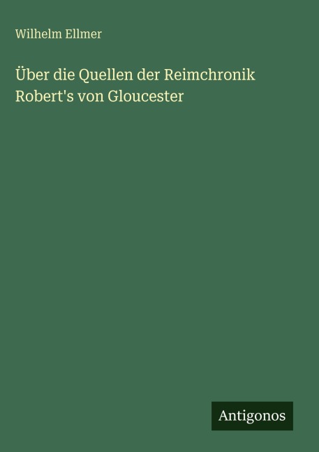 Über die Quellen der Reimchronik Robert's von Gloucester - Wilhelm Ellmer