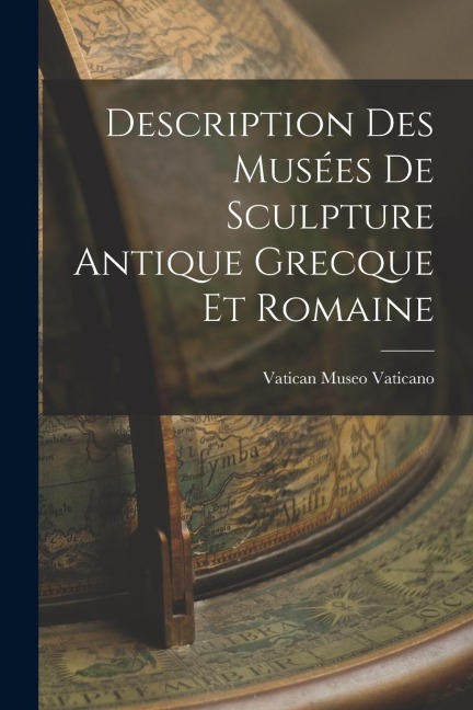 Description des Musées de Sculpture Antique Grecque et Romaine - Vatican Museo Vaticano