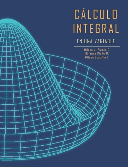 Cálculo integral de una variable - Wilson J Pinzón C, Wilson Gordillo T, Orlando Riaño Melo