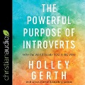 The Powerful Purpose of Introverts: Why the World Needs You to Be You - Holley Gerth