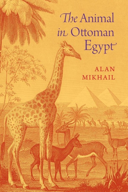 The Animal in Ottoman Egypt - Alan Mikhail