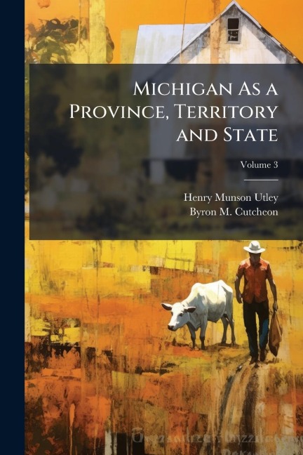 Michigan As a Province, Territory and State - Henry Munson Utley, Byron M Cutcheon