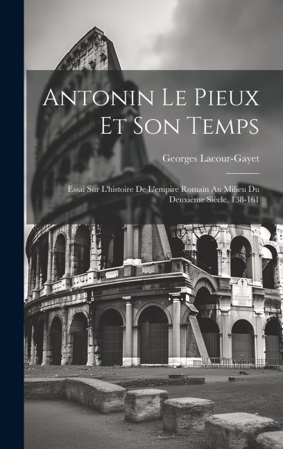 Antonin Le Pieux Et Son Temps - Georges Lacour-Gayet