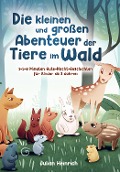 Die kleinen und großen Abenteuer der Tiere im Wald - Julian Heinrich