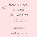 How to Not Always Be Working: A Toolkit for Creativity and Radical Self-Care - 