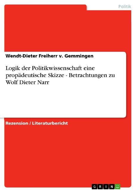 Logik der Politikwissenschaft eine propädeutische Skizze - Betrachtungen zu Wolf Dieter Narr - Wendt-Dieter Freiherr V. Gemmingen