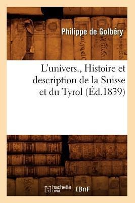 L'Univers., Histoire Et Description de la Suisse Et Du Tyrol (Éd.1839) - Philippe de Golbéry