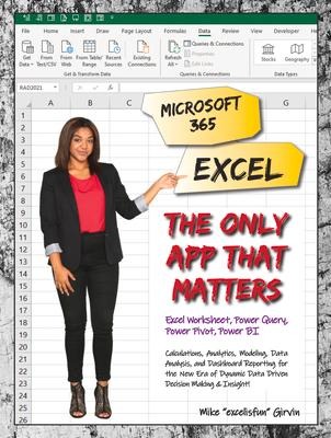 Microsoft 365 Excel: The Only App That Matters: Calculations, Analytics, Modeling, Data Analysis and Dashboard Reporting for the New Era of Dynamic Da - Mike Girvin