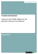 Frauen in der Politik. Haben sie die gleichen Chancen wie Männer? - Franziska Deutschmann