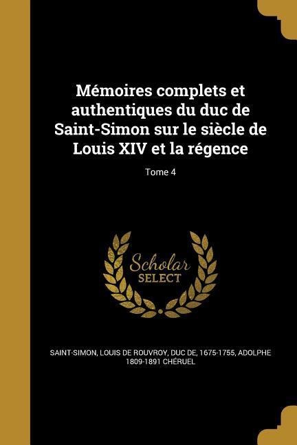 Mémoires complets et authentiques du duc de Saint-Simon sur le siècle de Louis XIV et la régence; Tome 4 - Adolphe Chéruel