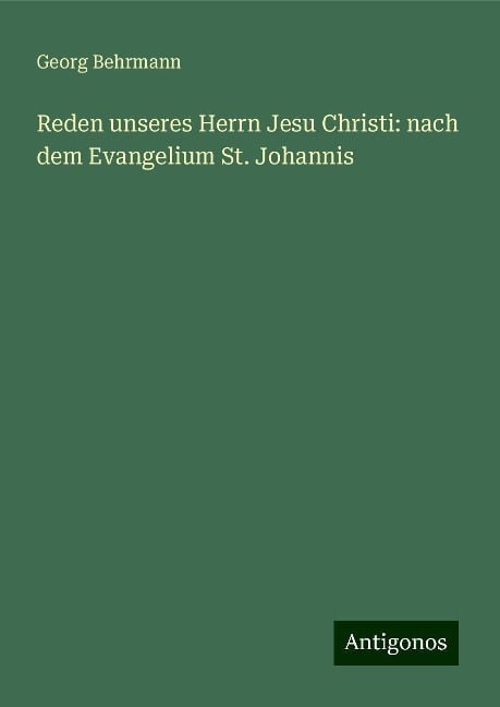 Reden unseres Herrn Jesu Christi: nach dem Evangelium St. Johannis - Georg Behrmann