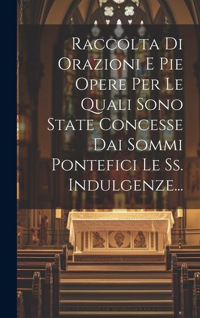 Raccolta Di Orazioni E Pie Opere Per Le Quali Sono State Concesse Dai Sommi Pontefici Le Ss. Indulgenze... - Anonymous