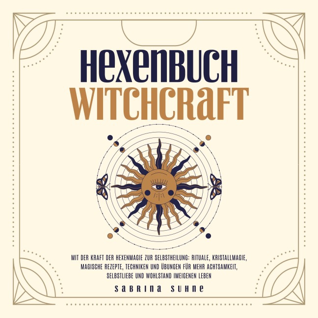 Hexenbuch: Hexenmagie selber anwenden - Ein kleiner Wegweiser der Magie für moderne Hexen mit Ritualen, Kristallmagie, magischen Rezepten und Zaubern für körperliche und seelische Gesundheit - Sabrina Suhne
