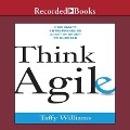 Think Agile Lib/E: How Smart Entrepreneurs Adapt in Order to Succeed - Taffy Williams