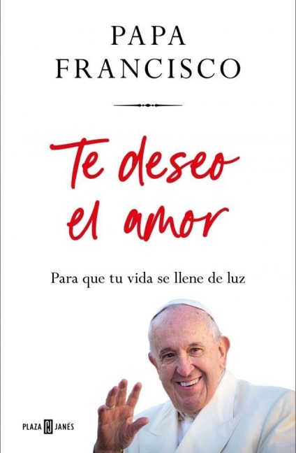 Te Deseo El Amor / I Wish You Love: So That Your Life Is Filled with Light - Papa Francisco