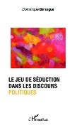 Cover-Bild zum Titel 'Le jeu de séduction dans les discours politiques' von 'Dominique Béhague'