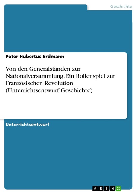 Von den Generalständen zur Nationalversammlung. Ein Rollenspiel zur Französischen Revolution (Unterrichtsentwurf Geschichte) - Peter Hubertus Erdmann