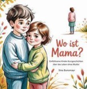 Cover-Bild zum Titel 'Wo ist Mama? Einfühlsame Kinder-Kurzgeschichten über das Leben ohne Mutter' von 'Sina Bunsmayr'