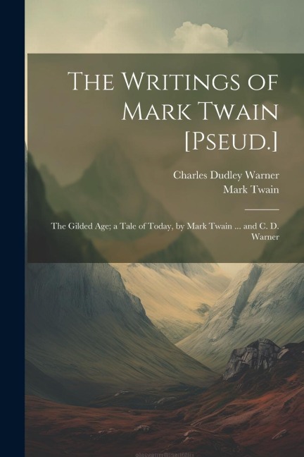 The Writings of Mark Twain [Pseud.]: The Gilded Age; a Tale of Today, by Mark Twain ... and C. D. Warner - Charles Dudley Warner, Mark Twain