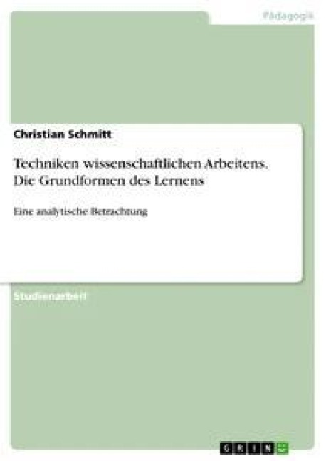 Techniken wissenschaftlichen Arbeitens. Die Grundformen des Lernens - Christian Schmitt