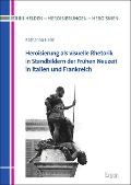 Cover-Bild zum Titel 'Heroisierung als visuelle Rhetorik in Standbildern der Frühen Neuzeit in Italien und Frankreich' von 'Katharina Helm'