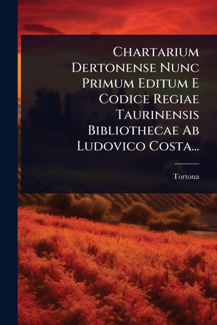 Chartarium Dertonense Nunc Primum Editum E Codice Regiae Taurinensis Bibliothecae Ab Ludovico Costa... - Tortona (Italy)