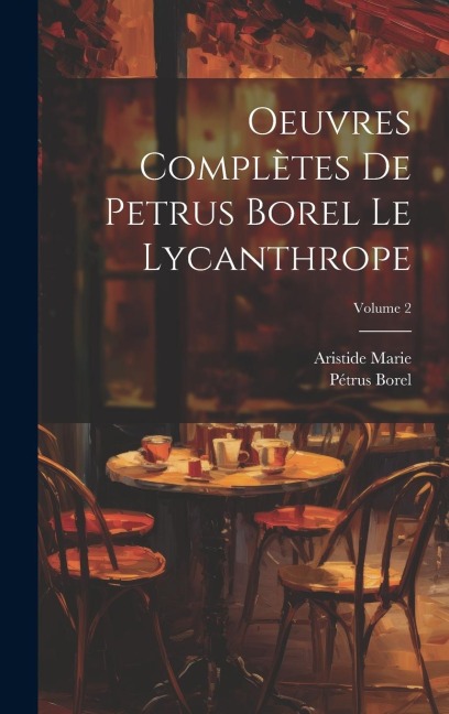 Oeuvres complètes de Petrus Borel Le Lycanthrope; Volume 2 - Pétrus Borel, Aristide Marie